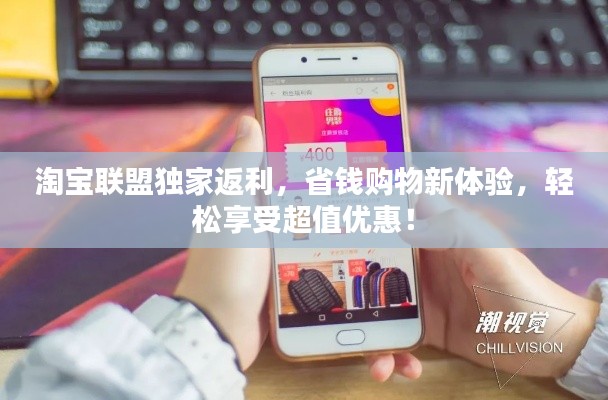 淘宝联盟独家返利，省钱购物新体验，轻松享受超值优惠！