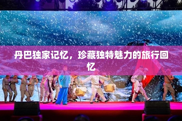 丹巴独家记忆，珍藏独特魅力的旅行回忆