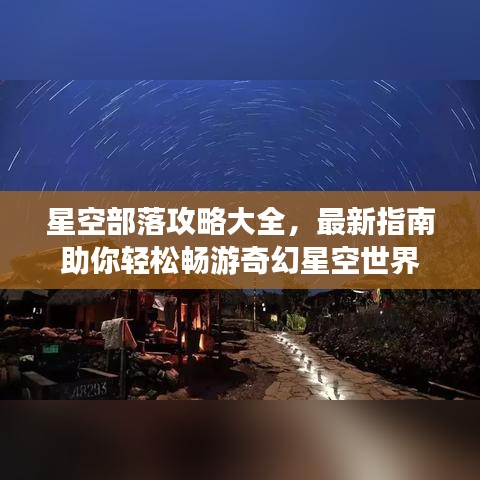 星空部落攻略大全，最新指南助你轻松畅游奇幻星空世界