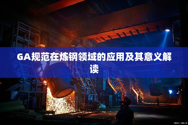 GA规范在炼钢领域的应用及其意义解读