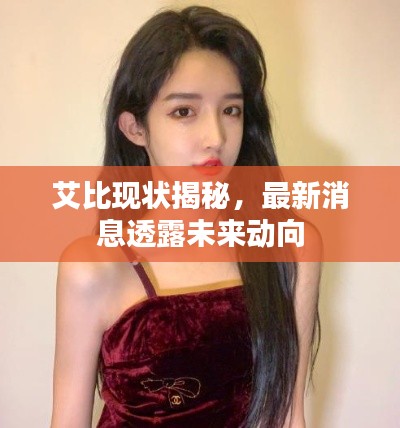 艾比现状揭秘，最新消息透露未来动向