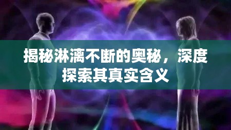 揭秘淋漓不断的奥秘，深度探索其真实含义