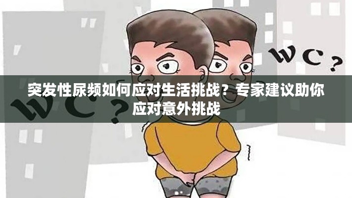 突发性尿频如何应对生活挑战？专家建议助你应对意外挑战