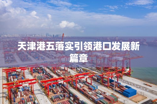 天津港五落实引领港口发展新篇章
