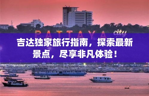 吉达独家旅行指南，探索最新景点，尽享非凡体验！