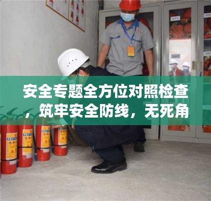 安全专题全方位对照检查，筑牢安全防线，无死角守护安全