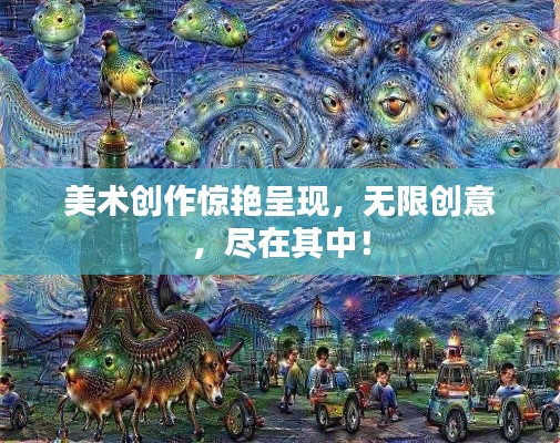 美术创作惊艳呈现，无限创意，尽在其中！