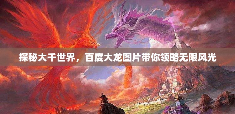 探秘大千世界，百度大龙图片带你领略无限风光